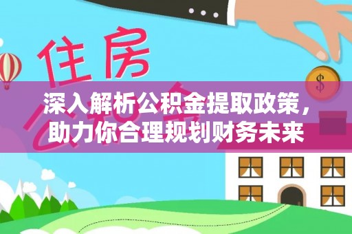 平湖深入解析公积金提取政策，助力你合理规划财务未来