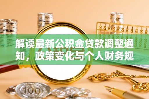 平湖解读最新公积金贷款调整通知，政策变化与个人财务规划的影响