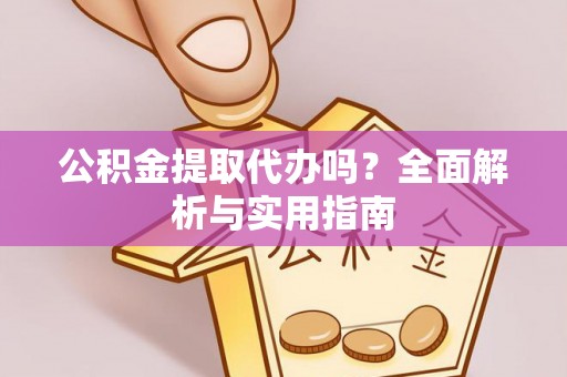 平湖公积金提取代办吗？全面解析与实用指南