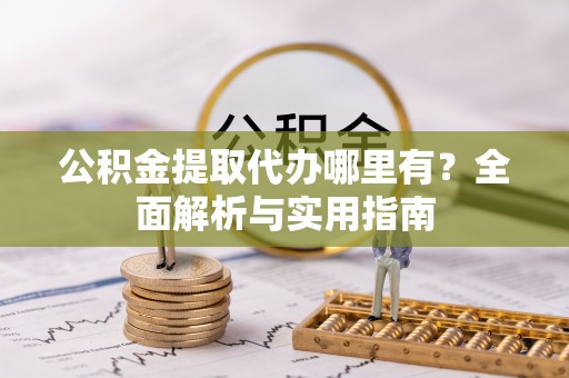 平湖公积金提取代办哪里有？全面解析与实用指南