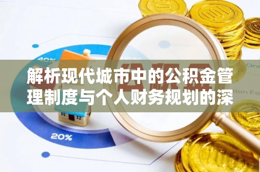 平湖解析现代城市中的公积金管理制度与个人财务规划的深度关联