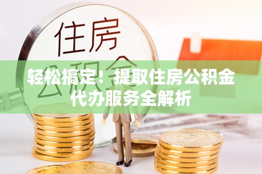 平湖轻松搞定！提取住房公积金代办服务全解析