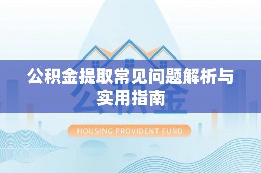 平湖公积金提取常见问题解析与实用指南