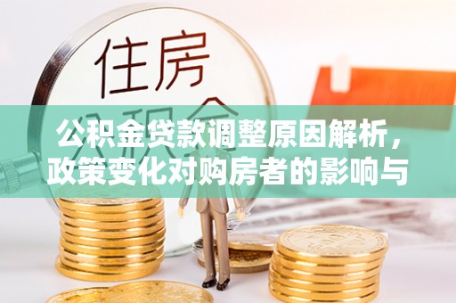 平湖公积金贷款调整原因解析，政策变化对购房者的影响与应对