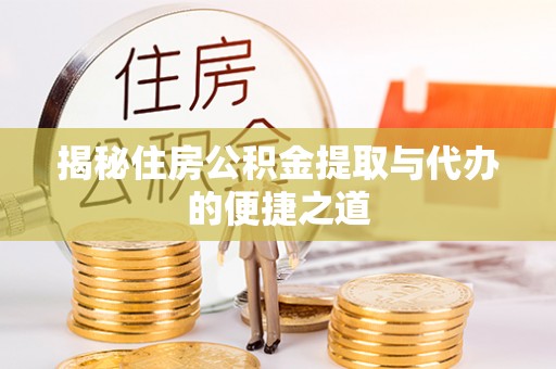 平湖揭秘住房公积金提取与代办的便捷之道