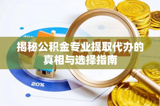 平湖揭秘公积金专业提取代办的真相与选择指南