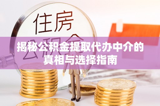 平湖揭秘公积金提取代办中介的真相与选择指南