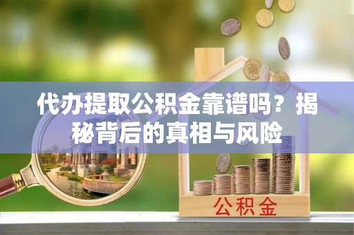 平湖代办提取公积金靠谱吗？揭秘背后的真相与风险