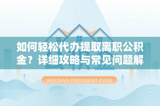 平湖如何轻松代办提取离职公积金？详细攻略与常见问题解析