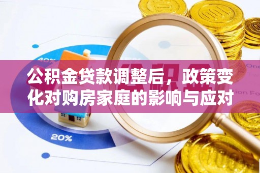 平湖公积金贷款调整后，政策变化对购房家庭的影响与应对策略