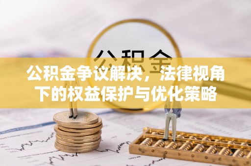 平湖公积金争议解决，法律视角下的权益保护与优化策略