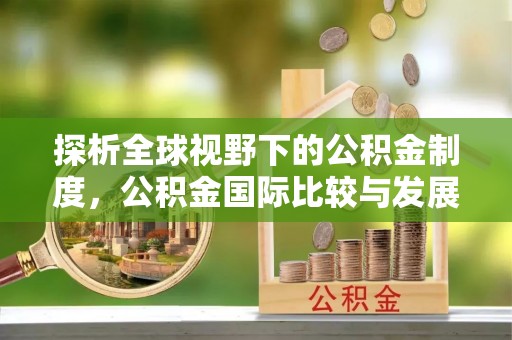 平湖探析全球视野下的公积金制度，公积金国际比较与发展趋势