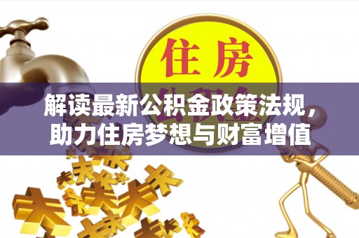 平湖解读最新公积金政策法规，助力住房梦想与财富增值