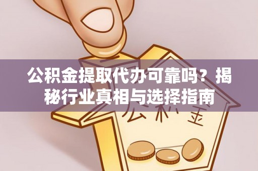 平湖公积金提取代办可靠吗？揭秘行业真相与选择指南