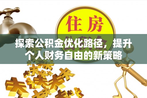 平湖探索公积金优化路径，提升个人财务自由的新策略