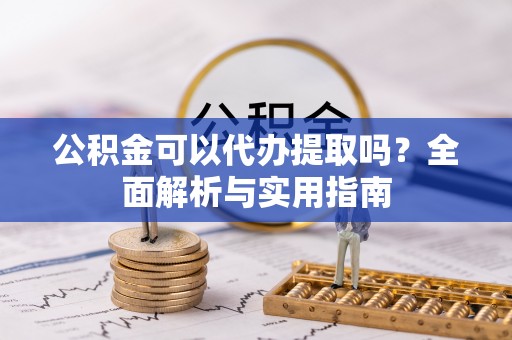 平湖公积金可以代办提取吗？全面解析与实用指南