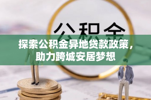 平湖探索公积金异地贷款政策，助力跨城安居梦想