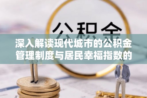 平湖深入解读现代城市的公积金管理制度与居民幸福指数的关联
