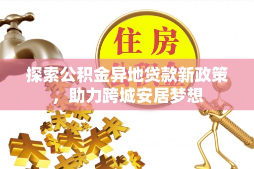 平湖探索公积金异地贷款新政策，助力跨城安居梦想