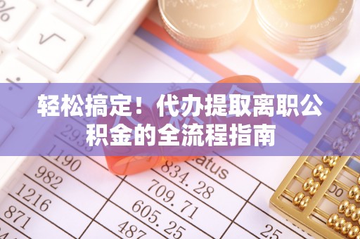 平湖轻松搞定！代办提取离职公积金的全流程指南
