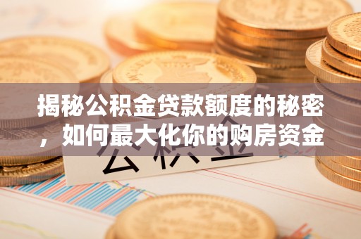 平湖揭秘公积金贷款额度的秘密，如何最大化你的购房资金？