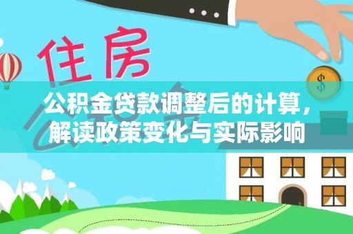 平湖公积金贷款调整后的计算，解读政策变化与实际影响