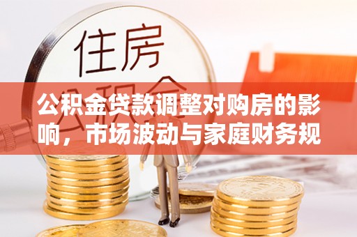 平湖公积金贷款调整对购房的影响，市场波动与家庭财务规划