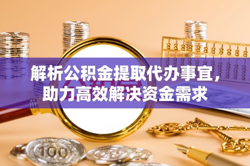 平湖解析公积金提取代办事宜，助力高效解决资金需求