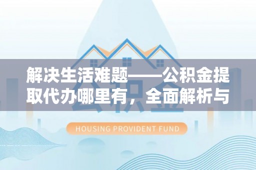 平湖解决生活难题——公积金提取代办哪里有，全面解析与服务推荐