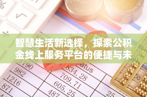 平湖智慧生活新选择，探索公积金线上服务平台的便捷与未来
