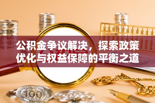 平湖公积金争议解决，探索政策优化与权益保障的平衡之道