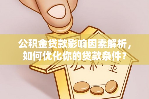 平湖公积金贷款影响因素解析，如何优化你的贷款条件？