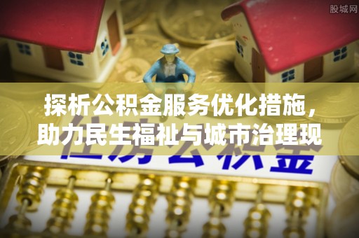 平湖探析公积金服务优化措施，助力民生福祉与城市治理现代化