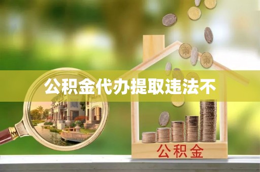 平湖公积金代办提取违法不