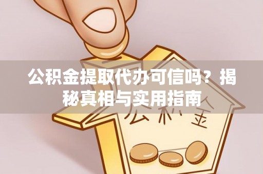 平湖公积金提取代办可信吗？揭秘真相与实用指南