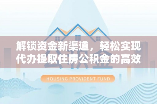平湖解锁资金新渠道，轻松实现代办提取住房公积金的高效攻略