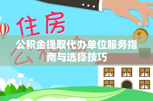 平湖公积金提取代办单位服务指南与选择技巧