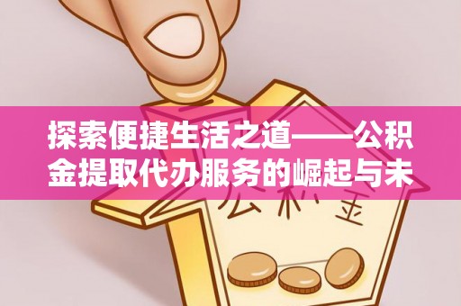平湖探索便捷生活之道——公积金提取代办服务的崛起与未来