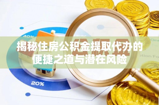 平湖揭秘住房公积金提取代办的便捷之道与潜在风险