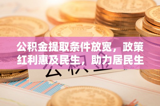 平湖公积金提取条件放宽，政策红利惠及民生，助力居民生活质量提升