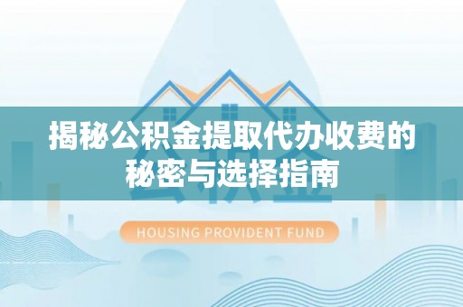 平湖揭秘公积金提取代办收费的秘密与选择指南