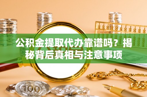 平湖公积金提取代办靠谱吗？揭秘背后真相与注意事项