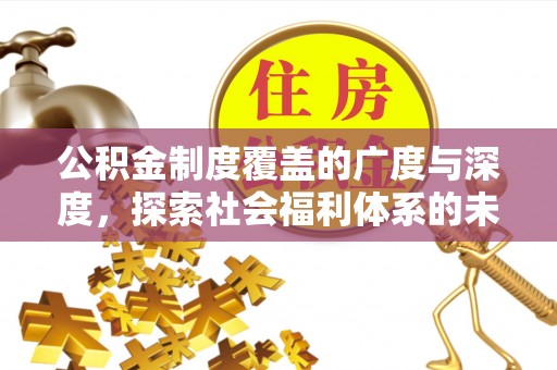 平湖公积金制度覆盖的广度与深度，探索社会福利体系的未来方向