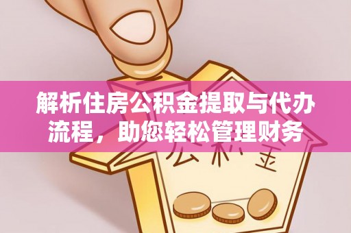 平湖解析住房公积金提取与代办流程，助您轻松管理财务