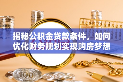平湖揭秘公积金贷款条件，如何优化财务规划实现购房梦想