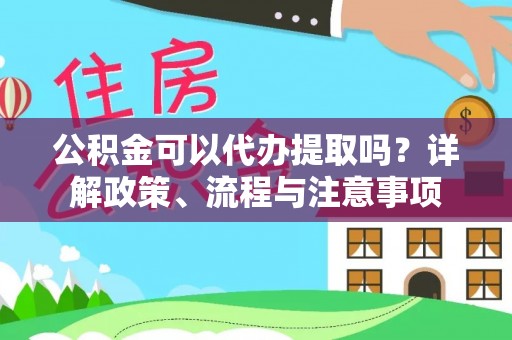 平湖公积金可以代办提取吗？详解政策、流程与注意事项