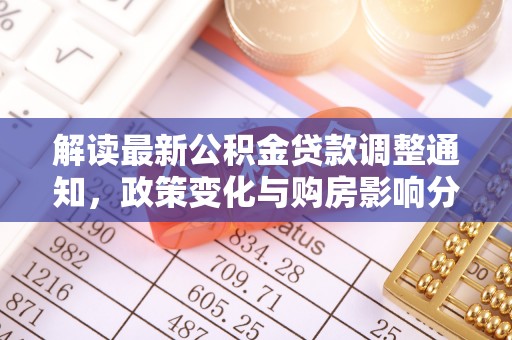 平湖解读最新公积金贷款调整通知，政策变化与购房影响分析
