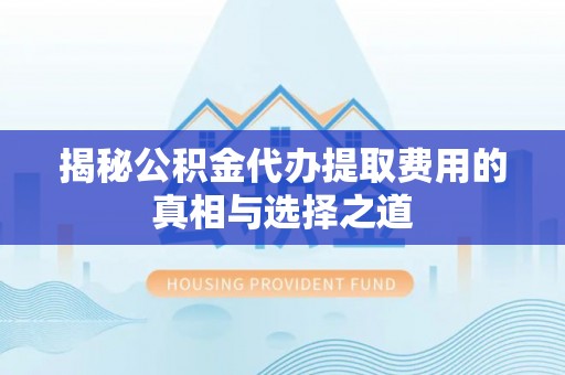 平湖揭秘公积金代办提取费用的真相与选择之道