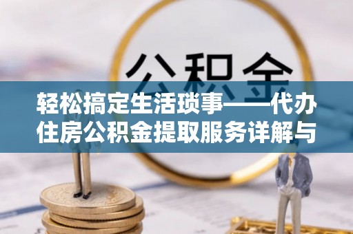 平湖轻松搞定生活琐事——代办住房公积金提取服务详解与实用指南