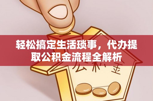 平湖轻松搞定生活琐事，代办提取公积金流程全解析